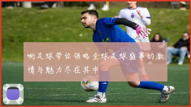 哟足球带你领略全球足球盛事的激情与魅力尽在其中