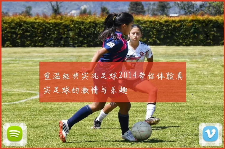 重温经典实况足球2014带你体验真实足球的激情与乐趣