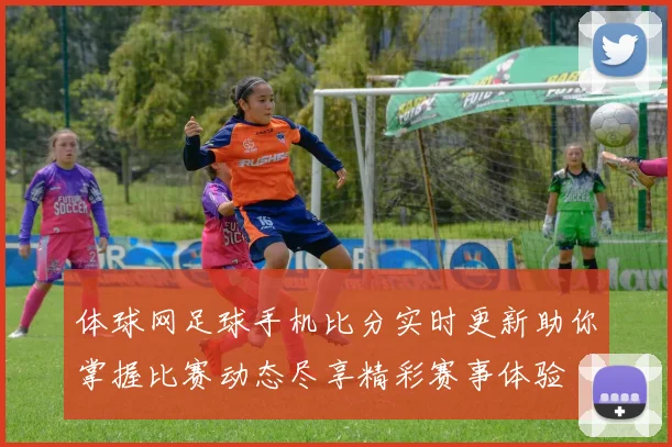 体球网足球手机比分实时更新助你掌握比赛动态尽享精彩赛事体验