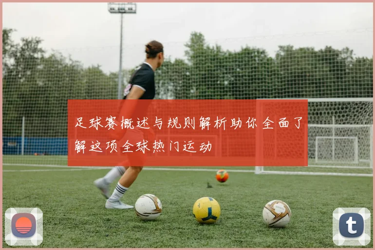 足球赛概述与规则解析助你全面了解这项全球热门运动