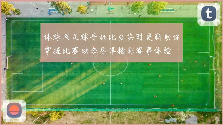 体球网足球手机比分实时更新助你掌握比赛动态尽享精彩赛事体验